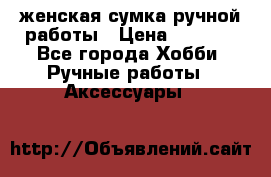женская сумка ручной работы › Цена ­ 5 000 - Все города Хобби. Ручные работы » Аксессуары   
